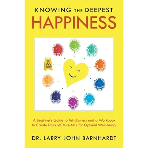 Knowing the Deepest Happiness: A Beginner's Guide to Mindfulness and a Workbook to Create Daily Rich-U-Alls for Optimal Well-Being! - Paperback