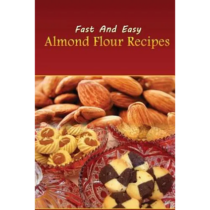 Fast And Easy Almond Flour Recipes: An Low Carb Alternative To Wheat Flour For A Healthy Natural Diet - Paperback