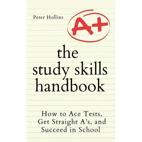 The Study Skills Handbook: How to Ace Tests, Get Straight A's, and Succeed in School - Paperback