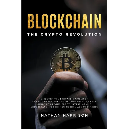 Blockchain the Crypto Revolution Discover the Fantastic World of Cryptocurrencies and Blockchain with the Best Guide for Beginners to Investing and Un - Paperback