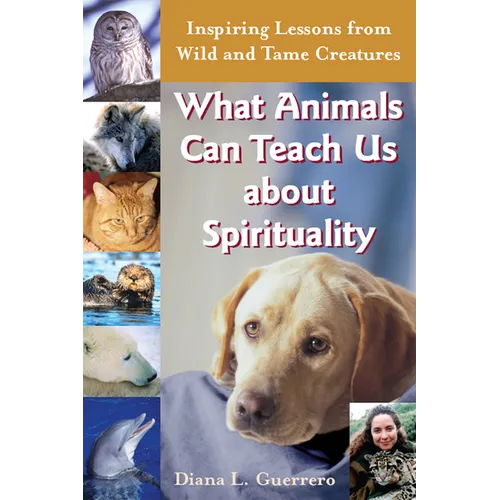 What Animals Can Teach Us about Spirituality: Inspiring Lessons from Wild and Tame Creatures - Hardcover