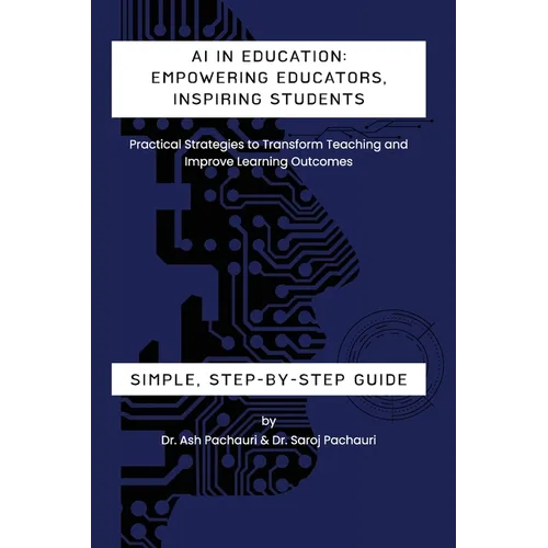 AI in Education: Empowering Educators, Inspiring Students - Practical Strategies to Transform Teaching and Improve Learning Outcomes: Empowering Educa - Paperback