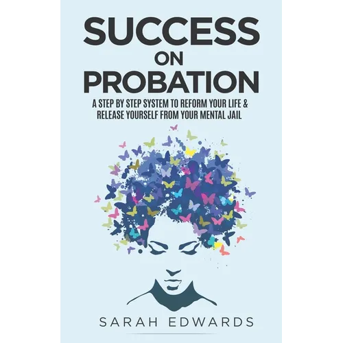 Success On Probation: A Step By Step System To Reform Your Life & Release Yourself From Your Mental Jail - Paperback