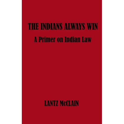 The Indians Always Win: A Primer on Indian Law - Paperback