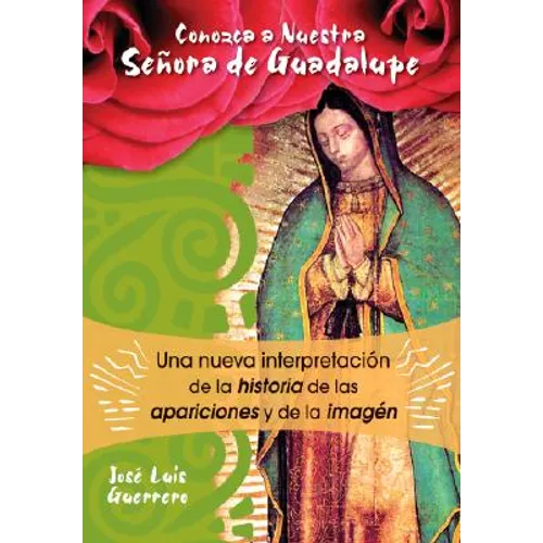 Conozca a Nuestra Senora de Guadalupe: Una Nueva Intepretacion de la Historia, de Las Apariciones - Paperback