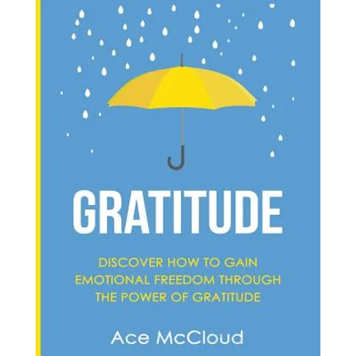 Gratitude: Discover How To Gain Emotional Freedom Through The Power Of Gratitude - Paperback