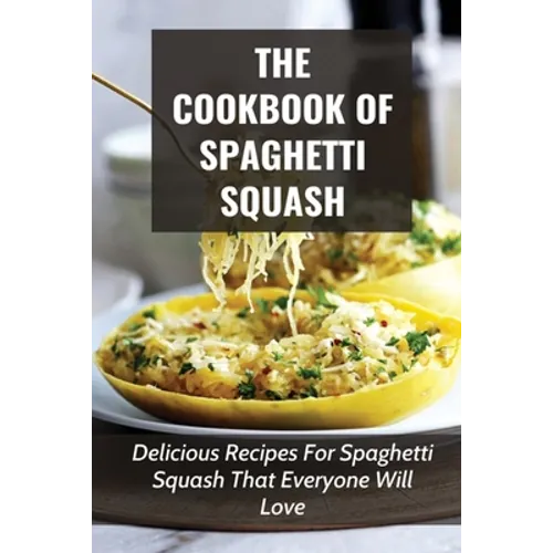 The Cookbook Of Spaghetti Squash: Delicious Recipes For Spaghetti Squash That Everyone Will Love: Guide To Cooking Spaghetti Squash In Slower Cooker - Paperback