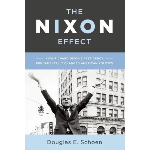 The Nixon Effect: How Richard Nixon's Presidency Fundamentally Changed American Politics - Hardcover