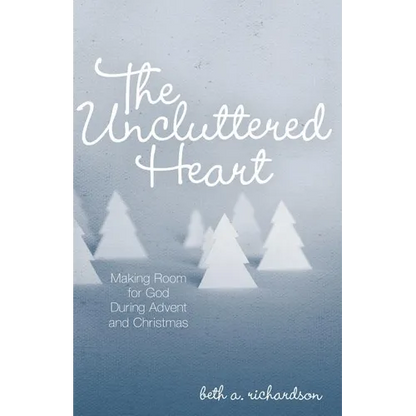 The Uncluttered Heart: Making Room for God During Advent and Christmas - Paperback