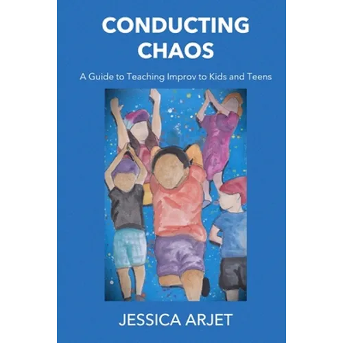 Conducting Chaos: A Guide to Teaching Improv to Kids and Teens - Paperback