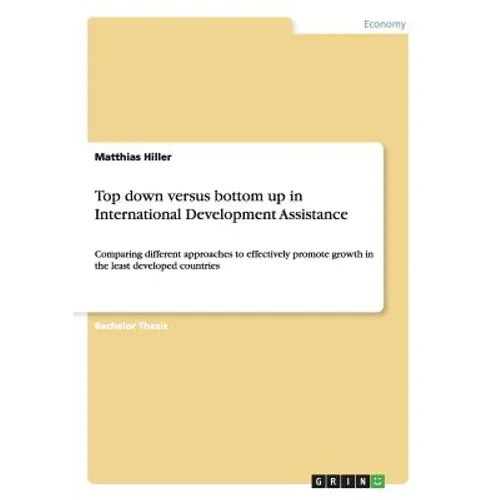 Top down versus bottom up in International Development Assistance: Comparing different approaches to effectively promote growth in the least developed - Paperback