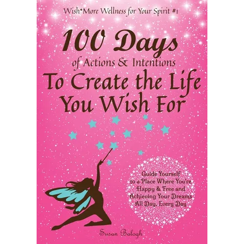 100 Days of Actions & Intentions to Create the Life You Wish For: Guide Yourself to a Place Where You're Happy & Free and Achieving Your Dreams. All D - Paperback