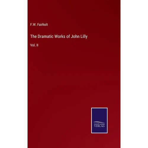 The Dramatic Works of John Lilly: Vol. II - Hardcover