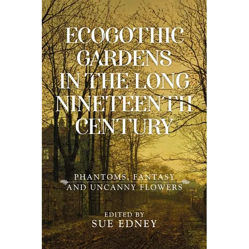 Ecogothic Gardens in the Long Nineteenth Century: Phantoms, Fantasy and Uncanny Flowers - Paperback