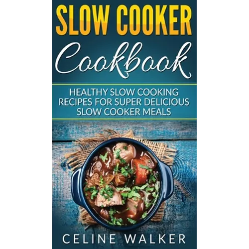 Slow Cooker Cookbook: Healthy Slow Cooking Recipes for Super Delicious Slow Cooker Meals - Hardcover