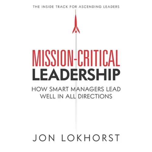 Mission-Critical Leadership: How Smart Managers Lead Well in All Directions - Paperback
