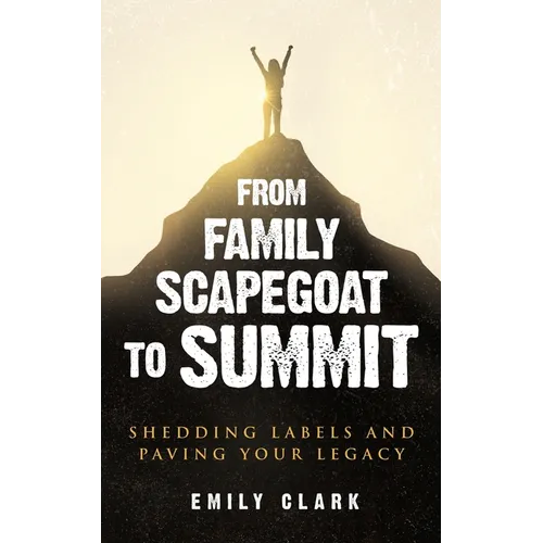From Family Scapegoat to Summit: Shedding Labels and Paving Your Legacy. Breaking From Family Scapegoating and How to Set Boundaries in a Dysfunctiona - Paperback