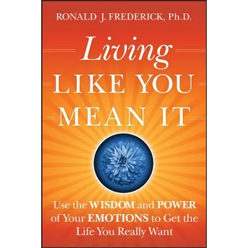Living Like You Mean It: Use the Wisdom and Power of Your Emotions to Get the Life You Really Want - Hardcover