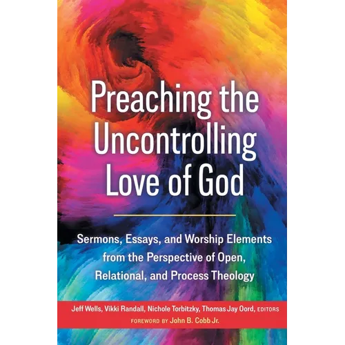 Preaching the Uncontrolling Love of God: Sermons, Essays, and Worship Elements from the Perspective of Open, Relational, and Process Theology - Paperback