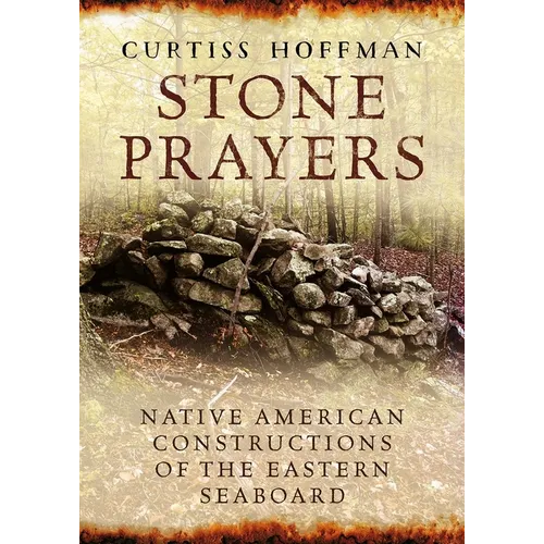 Stone Prayers: Native American Stone Contructions of the Eastern Seaboard - Paperback