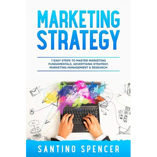 Marketing Strategy: 7 Easy Steps to Master Marketing Fundamentals, Advertising Strategy, Marketing Management & Research - Paperback