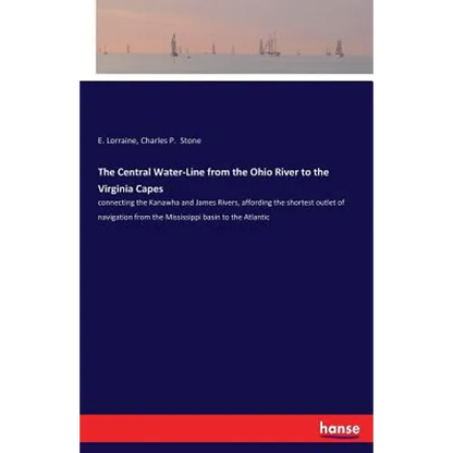 The Central Water-Line from the Ohio River to the Virginia Capes: connecting the Kanawha and James Rivers, affording the shortest outlet of navigation - Paperback