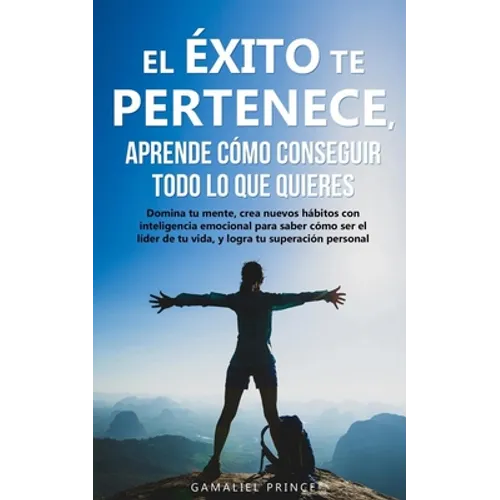 El éxito te pertenece, aprende cómo conseguir todo lo que quieres: Domina tu mente, crea nuevos hábitos con inteligencia emocional, para saber cómo se - Paperback