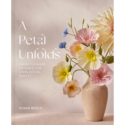 A Petal Unfolds: How to Make Paper Flowers - Hardcover