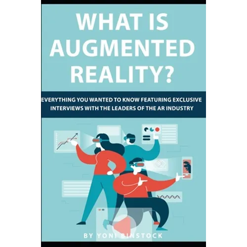 What is Augmented Reality?: Everything You Wanted to Know Featuring Exclusive Interviews With the Leaders of the AR Industry - Paperback