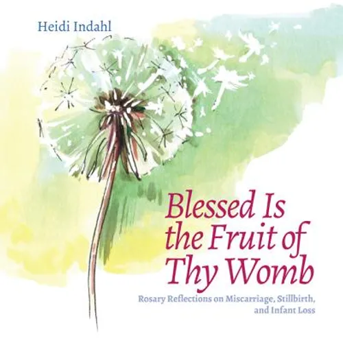 Blessed Is the Fruit of Thy Womb: Rosary Reflections on Miscarriage, Stillbirth, and Infant Loss - Paperback
