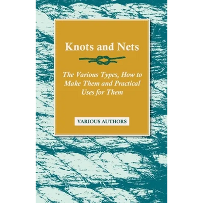 Knots and Nets - The Various Types, How to Make them and Practical Uses for them - Paperback