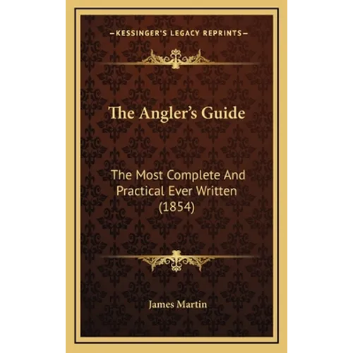 The Angler's Guide: The Most Complete And Practical Ever Written (1854) - Hardcover