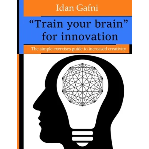 "Train your brain" for innovation: The simple exercises guide to increased creativity - Paperback