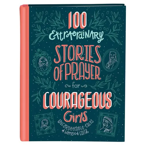 100 Extraordinary Stories of Prayer for Courageous Girls: Unforgettable Tales of Women of Faith - Hardcover