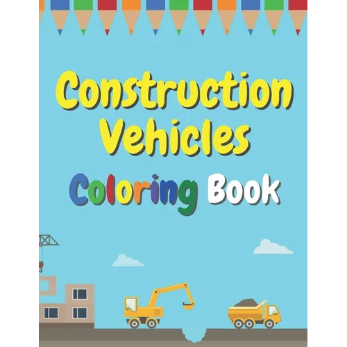 Construction Vehicles Coloring Book: The Ultimate Fun Activity For Kids Aged 4-8 And Toodlers Full Of Trucks Tractors And Diggers - Paperback