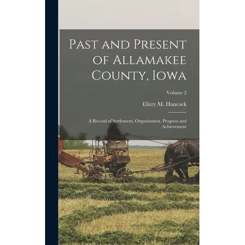 Past and Present of Allamakee County, Iowa: A Record of Settlement, Organization, Progress and Achievement; Volume 2 - Hardcover
