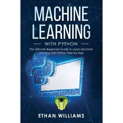 Machine Learning with Python: The Ultimate Beginners Guide to Learn Machine Learning with Python Step by Step - Paperback