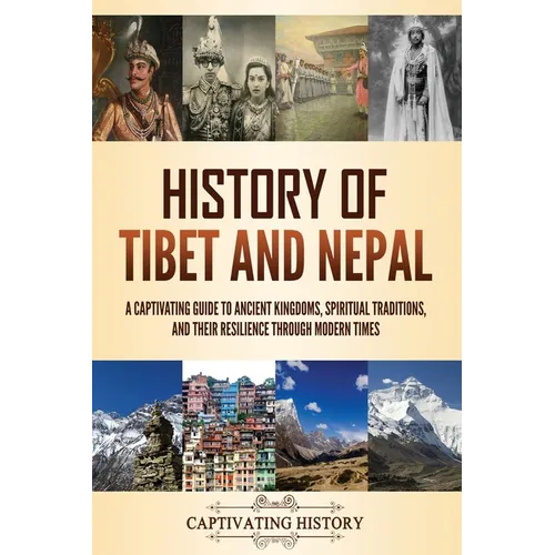 History of Tibet and Nepal: A Captivating Guide to Ancient Kingdoms, Spiritual Traditions, and Their Resilience Through Modern Times - Paperback