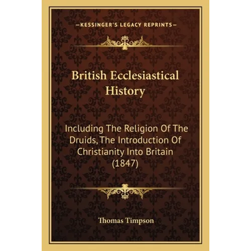 British Ecclesiastical History: Including The Religion Of The Druids, The Introduction Of Christianity Into Britain (1847) - Paperback