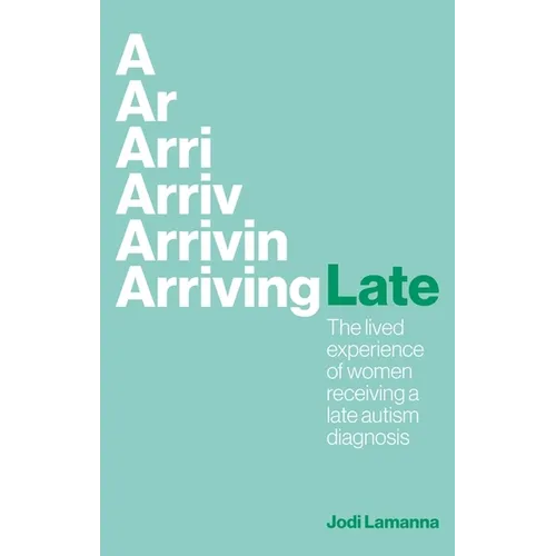 Arriving Late: The Lived Experience of Women Receiving a Late Autism Diagnosis - Paperback