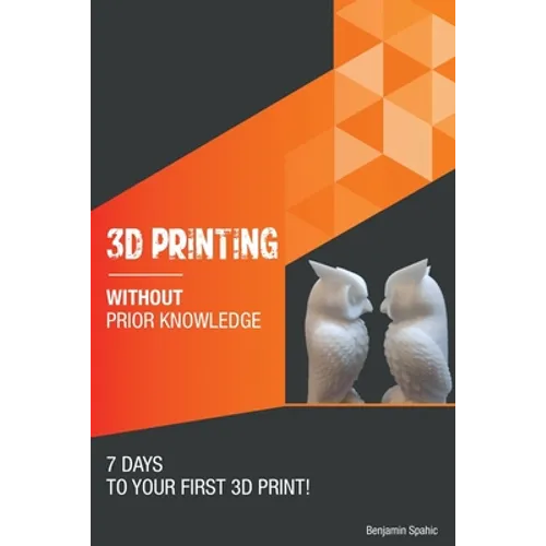 3D printing without prior knowledge: 7 days to your first 3D print - Paperback