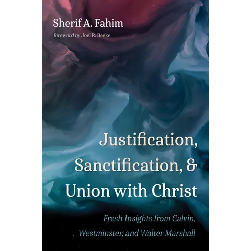 Justification, Sanctification, and Union with Christ: Fresh Insights from Calvin, Westminster, and Walter Marshall - Paperback
