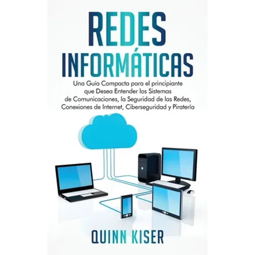 Redes Informáticas: Una Guía Compacta para el principiante que Desea Entender los Sistemas de Comunicaciones, la Seguridad de las Redes, Conexiones de - Hardcover