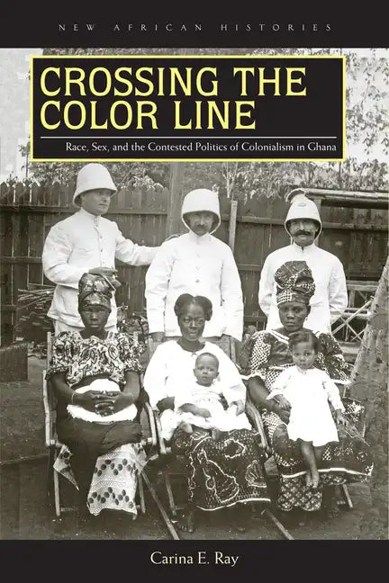 Crossing the Color Line: Race, Sex, and the Contested Politics of Colonialism in Ghana - Paperback