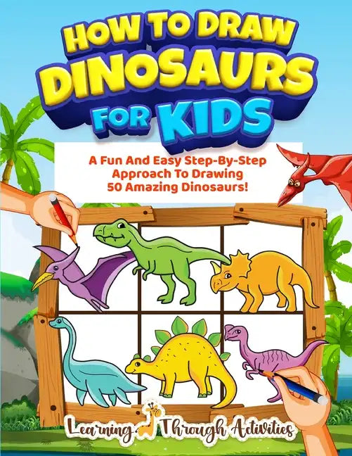 How To Draw Dinosaurs For Kids: A Fun And Easy Step-By-Step Approach To Drawing 50 Amazing Dinosaurs! - Paperback
