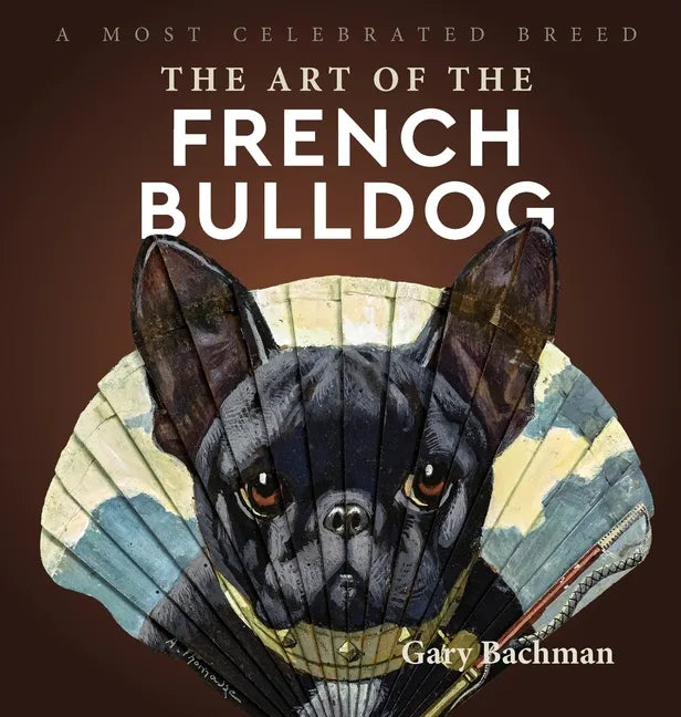 The Art of the French Bulldog: A Most Celebrated Breed - Hardcover