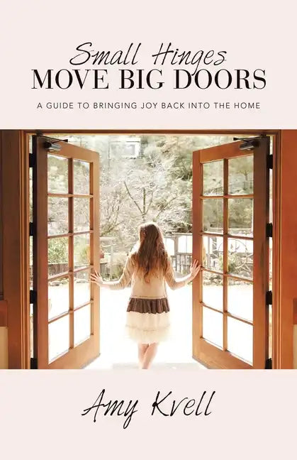 Small Hinges Move Big Doors: A Guide to Bringing Joy Back into the Home - Paperback