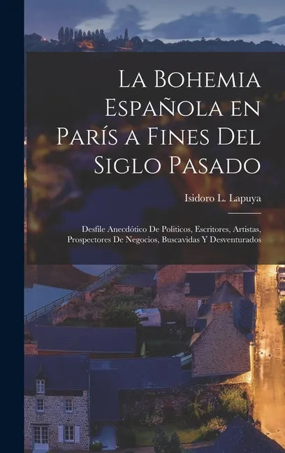 La Bohemia española en París a fines del siglo pasado: Desfile anecdótico de politicos, escritores, artistas, prospectores de negocios, buscavidas y d - Hardcover