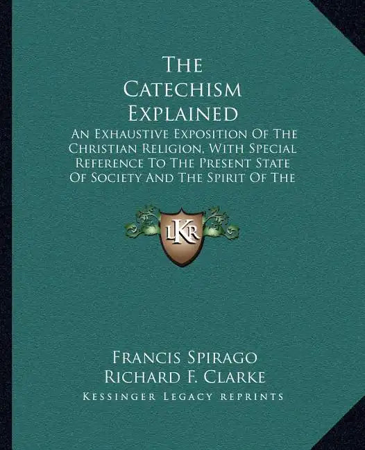 The Catechism Explained: An Exhaustive Exposition of the Christian Religion, with Special Reference to the Present State of Society and the Spi - Paperback
