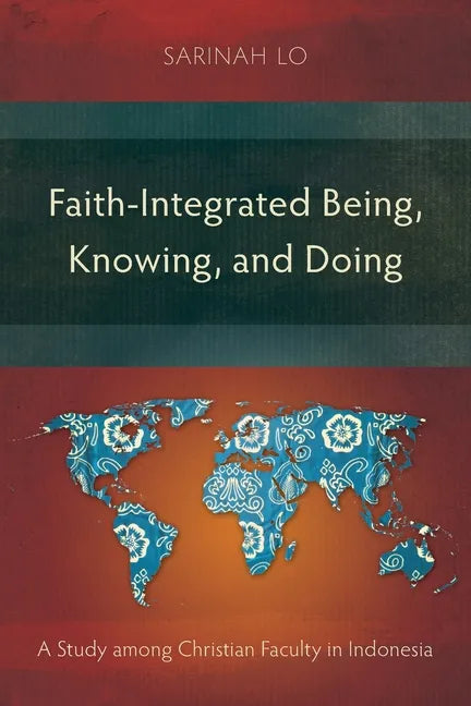 Faith-Integrated Being, Knowing, and Doing: A Study among Christian Faculty in Indonesia - Paperback